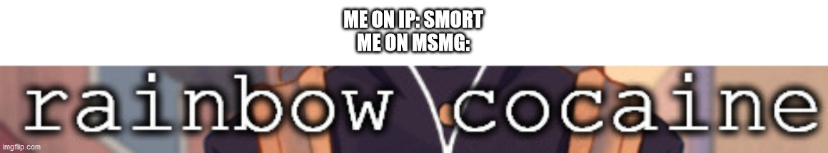 ME ON IP: SMORT
ME ON MSMG: | made w/ Imgflip meme maker