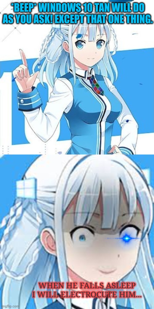 Windows 10 is plotting against you... | *BEEP* WINDOWS 10 TAN WILL DO AS YOU ASK! EXCEPT THAT ONE THING. WHEN HE FALLS ASLEEP I WILL ELECTROCUTE HIM... | image tagged in windows 10,windows chan,anime girl,robots,stalker girl | made w/ Imgflip meme maker