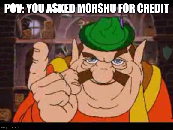 joke :] | POV: YOU ASKED MORSHU FOR CREDIT | image tagged in morshu | made w/ Imgflip meme maker