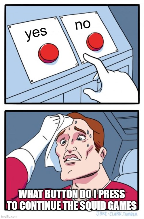 squid game meme | no; yes; WHAT BUTTON DO I PRESS TO CONTINUE THE SQUID GAMES | image tagged in memes,two buttons | made w/ Imgflip meme maker
