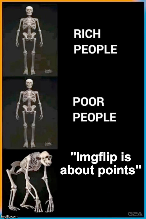 It's fun | ''Imgflip is about points'' | image tagged in abnormal human skeleton | made w/ Imgflip meme maker