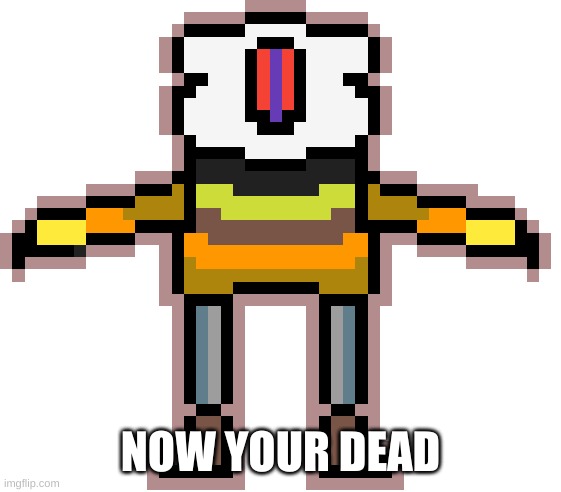 Dejatale Sans convert | NOW YOUR DEAD | image tagged in dejatale sans convert | made w/ Imgflip meme maker