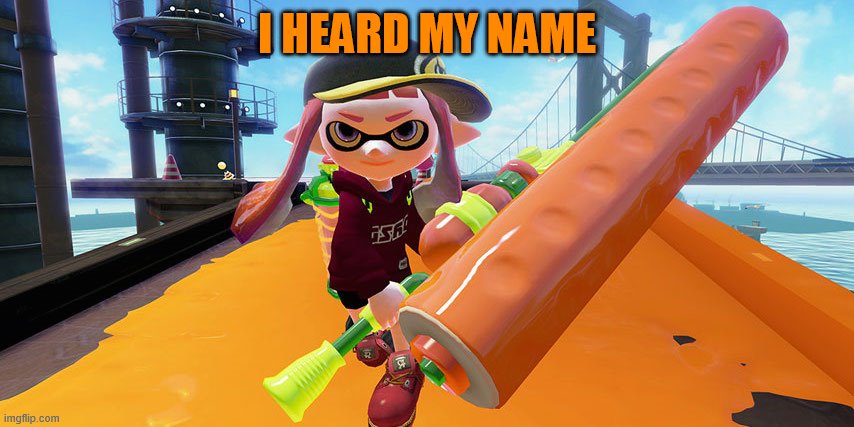 Splatoon roller | I HEARD MY NAME | image tagged in splatoon roller | made w/ Imgflip meme maker