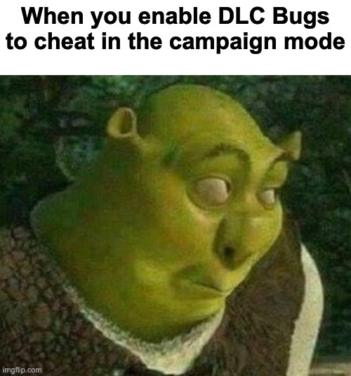 Y tho | When you enable DLC Bugs to cheat in the campaign mode | image tagged in shrek face | made w/ Imgflip meme maker