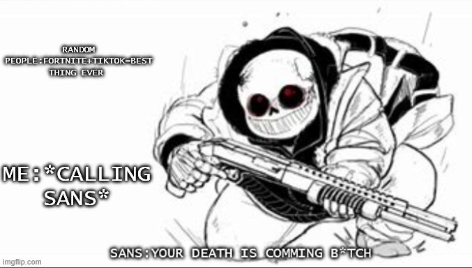 New:Sans with a shotgun | RANDOM PEOPLE:FORTNITE+TIKTOK=BEST THING EVER; ME:*CALLING SANS* | image tagged in sans with a shotgun | made w/ Imgflip meme maker