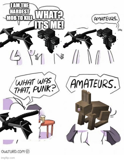 Minecraft Memes |  I AM THE HARDEST MOB TO KILL; WHAT? IT'S ME! | image tagged in amateurs,memes,funny memes,minecraft | made w/ Imgflip meme maker