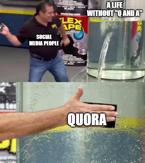 Follow me Pls on Quora (itz my name) | A LIFE WITHOUT "Q AND A"; SOCIAL MEDIA PEOPLE; QUORA | image tagged in flex tape | made w/ Imgflip meme maker