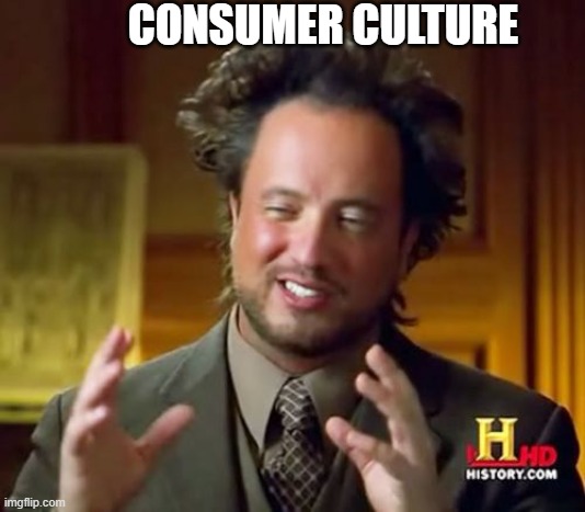 Ancient Aliens Meme | CONSUMER CULTURE | image tagged in memes,ancient aliens | made w/ Imgflip meme maker