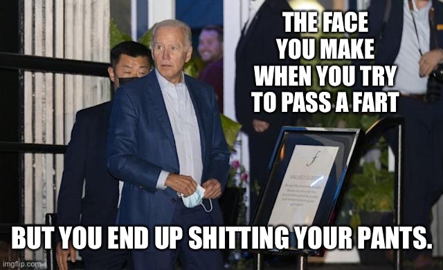 Somebody go wipe Joe’s butt before he sits down to eat | THE FACE YOU MAKE WHEN YOU TRY TO PASS A FART; BUT YOU END UP SHITTING YOUR PANTS. | image tagged in biden hypocrite,memes,joe biden,bathroom humor,fart,the face you make | made w/ Imgflip meme maker