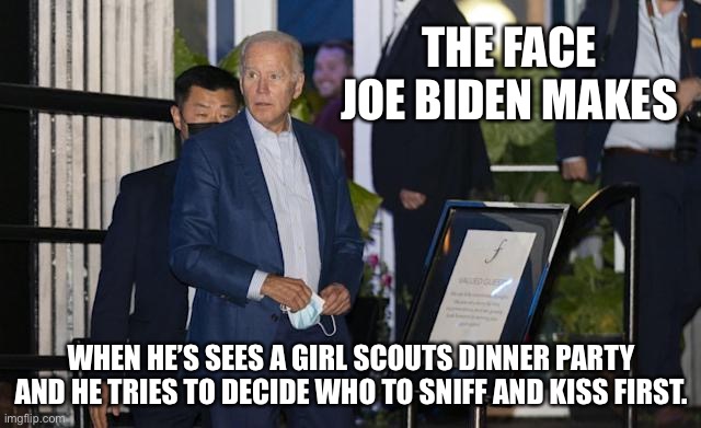 Sniff & Cookies | THE FACE JOE BIDEN MAKES; WHEN HE’S SEES A GIRL SCOUTS DINNER PARTY
AND HE TRIES TO DECIDE WHO TO SNIFF AND KISS FIRST. | image tagged in biden hypocrite,memes,joe biden,pervert,girl scouts,sniff | made w/ Imgflip meme maker