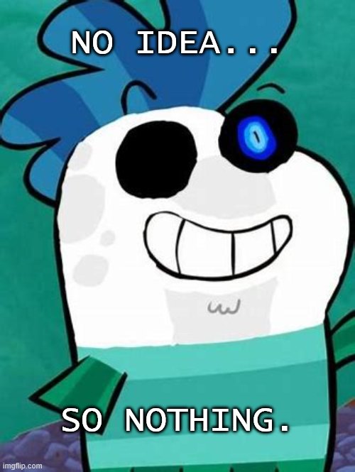 3 | NO IDEA... SO NOTHING. | image tagged in cursed sans image 3 | made w/ Imgflip meme maker