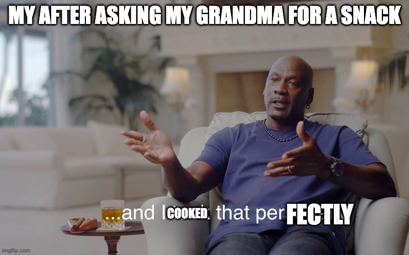 and I took that personally | MY AFTER ASKING MY GRANDMA FOR A SNACK; FECTLY; COOKED | image tagged in and i took that personally | made w/ Imgflip meme maker