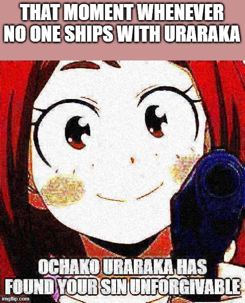 I guess I've sinned | THAT MOMENT WHENEVER NO ONE SHIPS WITH URARAKA | image tagged in ochako uraraka has found your sin unforgivable | made w/ Imgflip meme maker