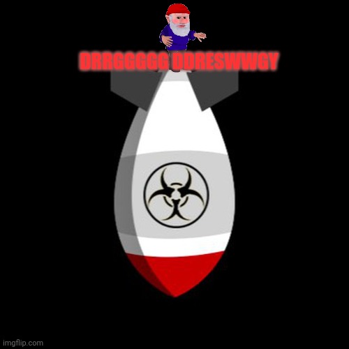 Nuclear Bomb | DRRGGGGG DDRESWWGY | image tagged in nuclear bomb | made w/ Imgflip meme maker