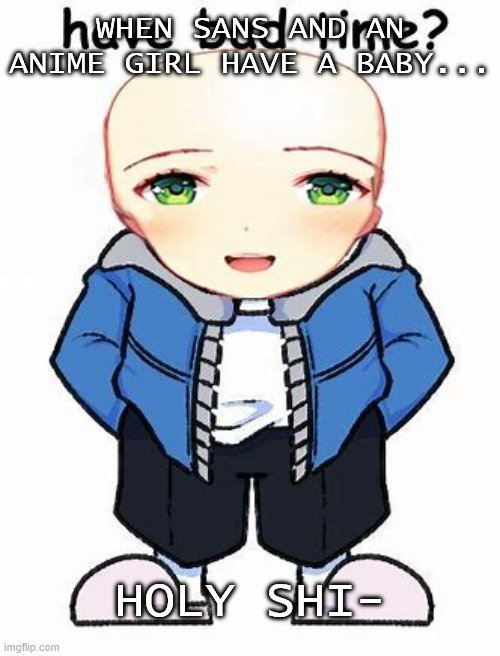 5 | WHEN SANS AND AN ANIME GIRL HAVE A BABY... HOLY SHI- | image tagged in cursed sans image 5 | made w/ Imgflip meme maker