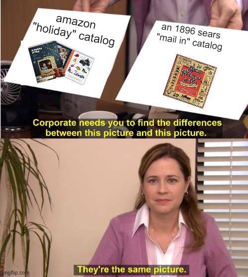 time IS cyclical! | amazon "holiday" catalog; an 1896 sears "mail in" catalog | image tagged in memes,they're the same picture | made w/ Imgflip meme maker