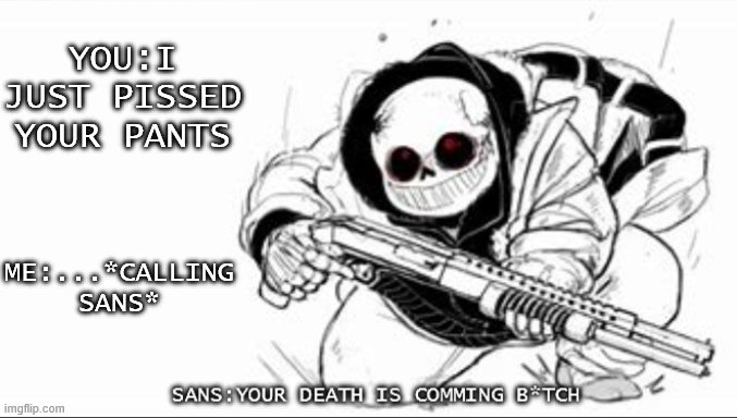 Sans with a shotgun | YOU:I JUST PISSED YOUR PANTS; ME:...*CALLING SANS* | image tagged in sans with a shotgun | made w/ Imgflip meme maker