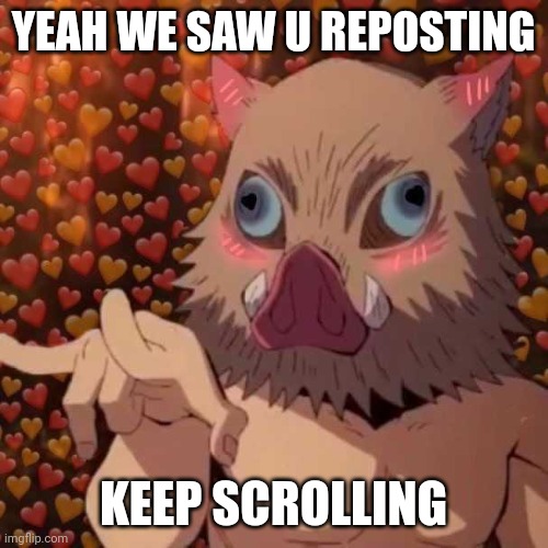 YEAH WE SAW U REPOSTING; KEEP SCROLLING | image tagged in memes | made w/ Imgflip meme maker