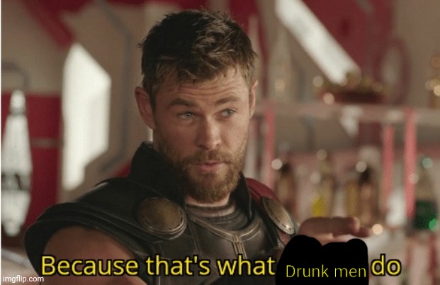 That’s what heroes do | Drunk men | image tagged in that s what heroes do | made w/ Imgflip meme maker