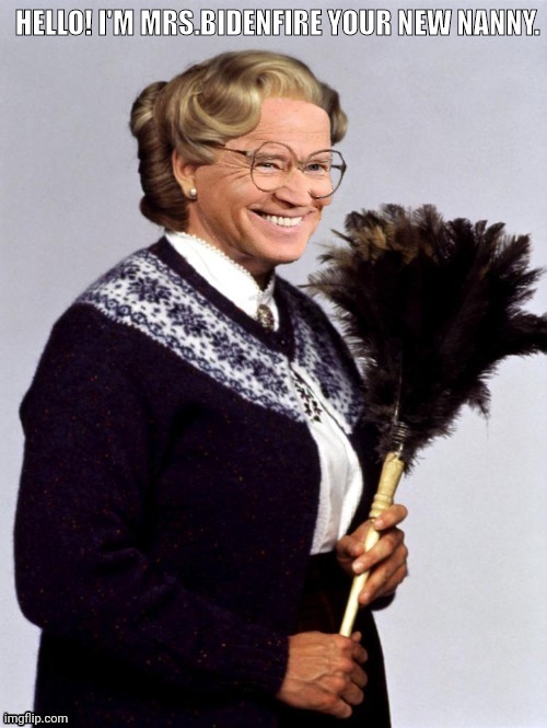 Joe will do anything to get close to children. | HELLO! I'M MRS.BIDENFIRE YOUR NEW NANNY. | image tagged in mrs bidenfire,mrs doubtfire,pedo | made w/ Imgflip meme maker