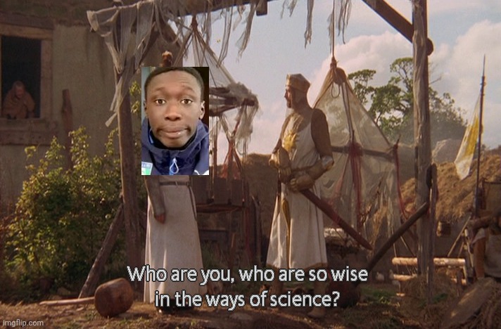 Who are you, so wise In the ways of science. | image tagged in who are you so wise in the ways of science | made w/ Imgflip meme maker