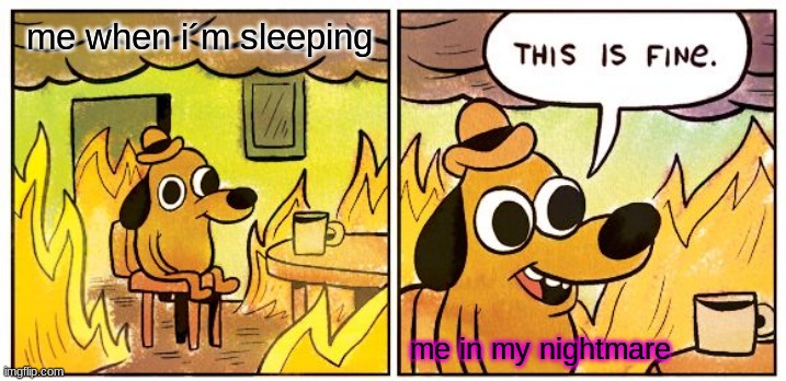 This Is Fine Meme | me when i´m sleeping; me in my nightmare | image tagged in memes,this is fine | made w/ Imgflip meme maker