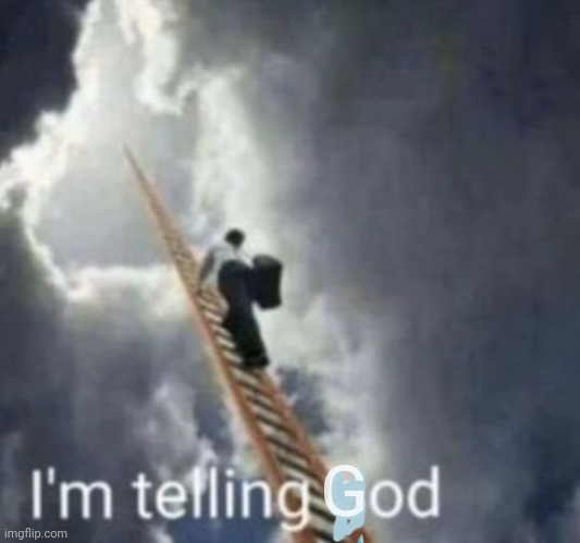 Im telling god | G | image tagged in im telling god | made w/ Imgflip meme maker