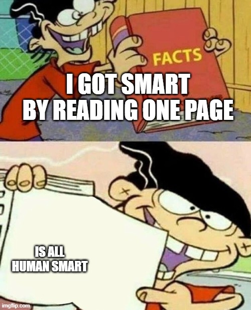 idk | I GOT SMART BY READING ONE PAGE; IS ALL HUMAN SMART | image tagged in funny | made w/ Imgflip meme maker