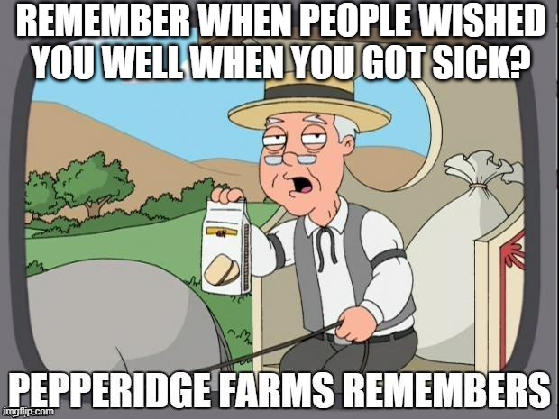 WELL ARE YOU FULLY VACCINATED?!? | REMEMBER WHEN PEOPLE WISHED YOU WELL WHEN YOU GOT SICK? | image tagged in pepperidge farms remembers,culture,caring | made w/ Imgflip meme maker