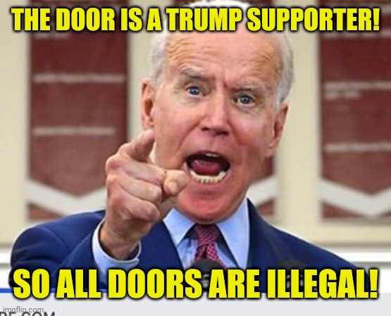 Joe Biden no malarkey | THE DOOR IS A TRUMP SUPPORTER! SO ALL DOORS ARE ILLEGAL! | image tagged in joe biden no malarkey | made w/ Imgflip meme maker