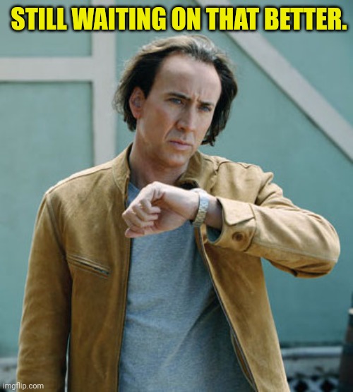 nicolas cage clock | STILL WAITING ON THAT BETTER. | image tagged in nicolas cage clock | made w/ Imgflip meme maker