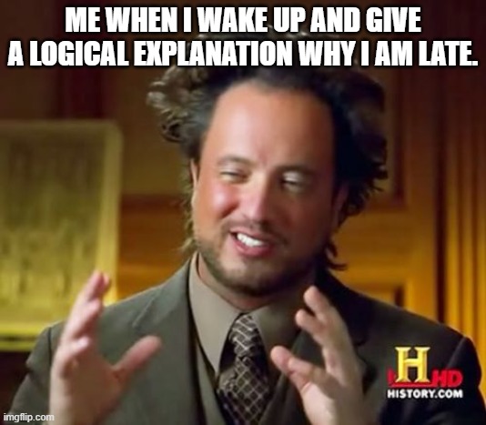 My meme | ME WHEN I WAKE UP AND GIVE A LOGICAL EXPLANATION WHY I AM LATE. | image tagged in memes,ancient aliens | made w/ Imgflip meme maker