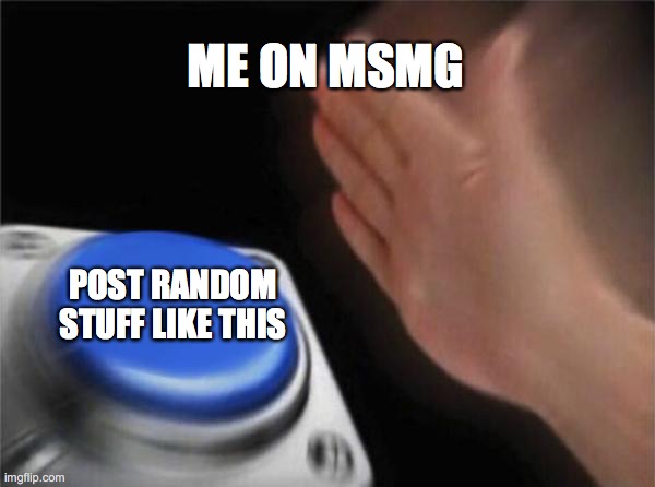 tru | ME ON MSMG; POST RANDOM STUFF LIKE THIS | image tagged in memes,blank nut button | made w/ Imgflip meme maker