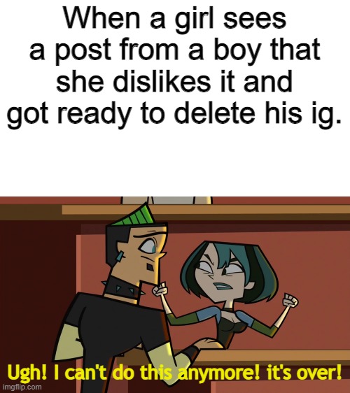 A post from a boy | When a girl sees a post from a boy that she dislikes it and got ready to delete his ig. Ugh! I can't do this anymore! it's over! | image tagged in i can't do this anymore | made w/ Imgflip meme maker