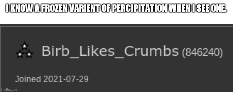oH nO hArRaSsMeNt- nice job deleting the image as if NOTHING ever happened- | I KNOW A FROZEN VARIENT OF PERCIPITATION WHEN I SEE ONE. | made w/ Imgflip meme maker