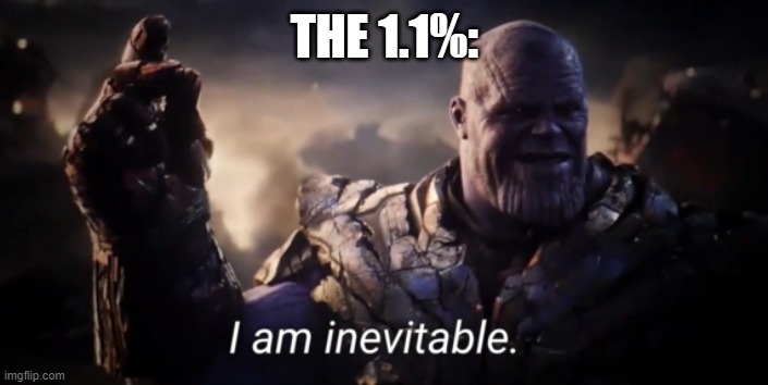 I am inevitable | THE 1.1%: | image tagged in i am inevitable | made w/ Imgflip meme maker