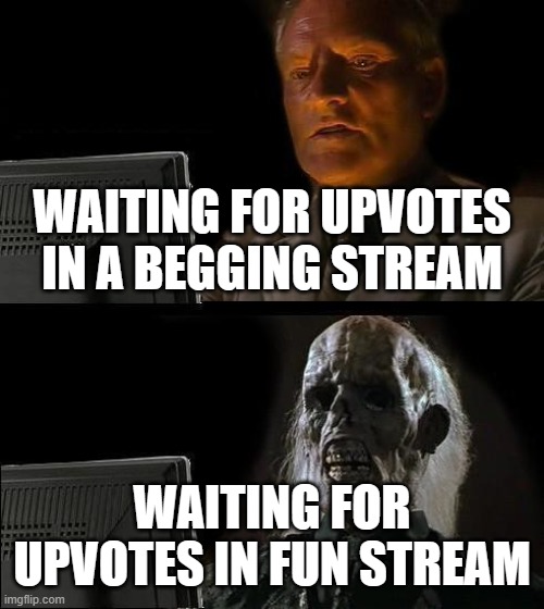 this meme is gonna have lots of downvotes ngl | WAITING FOR UPVOTES IN A BEGGING STREAM; WAITING FOR UPVOTES IN FUN STREAM | image tagged in memes,i'll just wait here | made w/ Imgflip meme maker