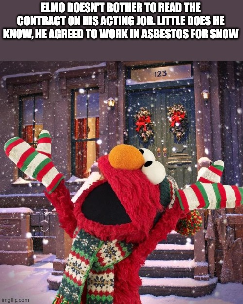 seasonsgreeting sesame street | ELMO DOESN'T BOTHER TO READ THE CONTRACT ON HIS ACTING JOB. LITTLE DOES HE KNOW, HE AGREED TO WORK IN ASBESTOS FOR SNOW | image tagged in seasonsgreeting sesame street | made w/ Imgflip meme maker