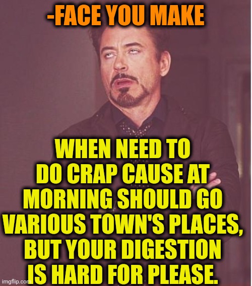 -Please, let 'em go! |  -FACE YOU MAKE; WHEN NEED TO DO CRAP CAUSE AT MORNING SHOULD GO VARIOUS TOWN'S PLACES, BUT YOUR DIGESTION IS HARD FOR PLEASE. | image tagged in memes,face you make robert downey jr,bored of this crap,lazy town,but that's none of my business,please help me | made w/ Imgflip meme maker