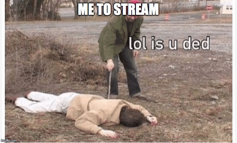 stream is dad | ME TO STREAM | image tagged in lol is u ded | made w/ Imgflip meme maker