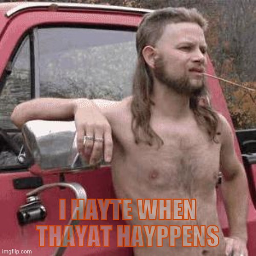 almost redneck | I HAYTE WHEN THAYAT HAYPPENS | image tagged in almost redneck | made w/ Imgflip meme maker