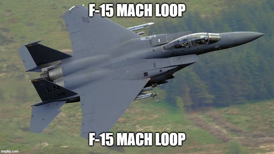 F-15 Mach Loop | F-15 MACH LOOP; F-15 MACH LOOP | image tagged in f-15 mach loop | made w/ Imgflip meme maker