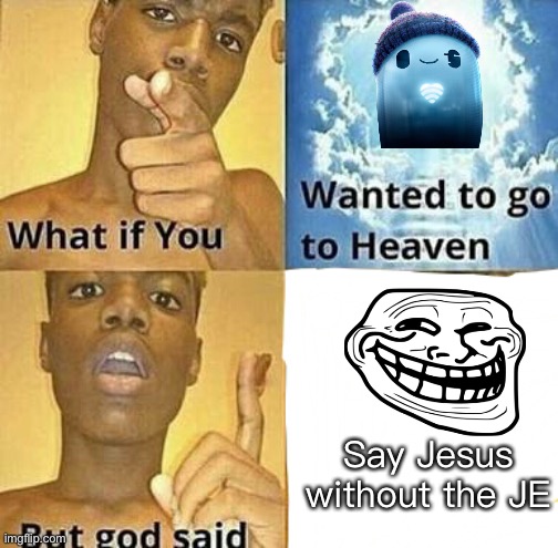 What if you wanted to go to Heaven | Say Jesus without the JE | image tagged in what if you wanted to go to heaven | made w/ Imgflip meme maker