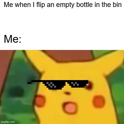 Surprised Pikachu | Me when I flip an empty bottle in the bin; Me: | image tagged in memes,surprised pikachu | made w/ Imgflip meme maker