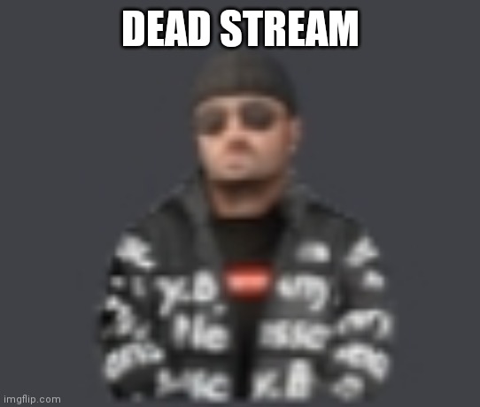 terrorist drip | DEAD STREAM | image tagged in terrorist drip | made w/ Imgflip meme maker