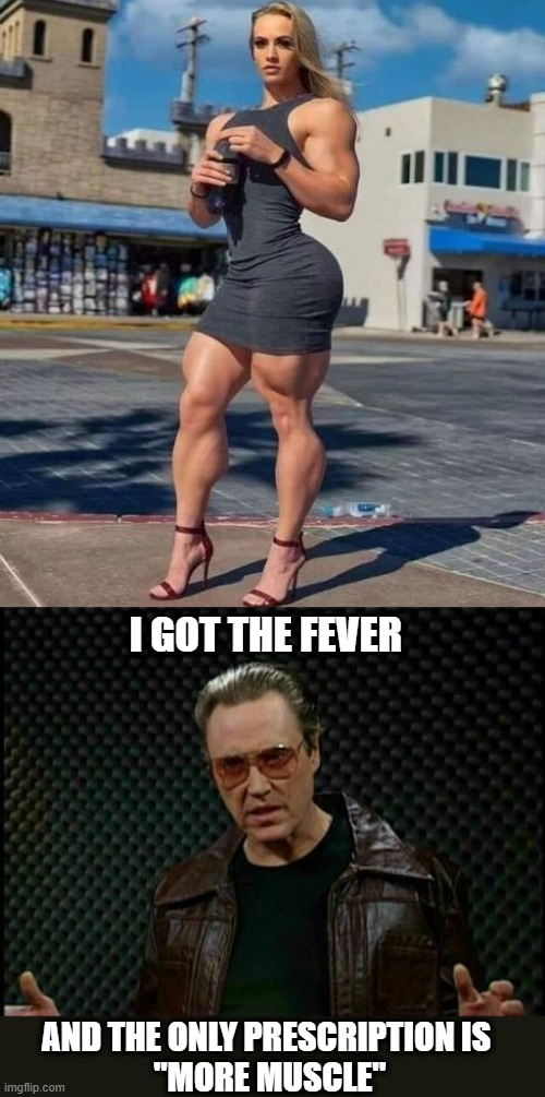 Fever | I GOT THE FEVER; AND THE ONLY PRESCRIPTION IS 
"MORE MUSCLE" | image tagged in needs more cowbell | made w/ Imgflip meme maker