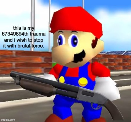 SMG4 Shotgun Mario | this is my 67349894th trauma and i wish to stop it with brutal force. | image tagged in smg4 shotgun mario | made w/ Imgflip meme maker