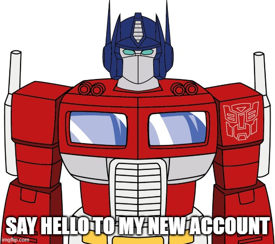 hello i made my new account name optimus prime so im seatiel2407 | SAY HELLO TO MY NEW ACCOUNT | image tagged in imgflip,memes | made w/ Imgflip meme maker