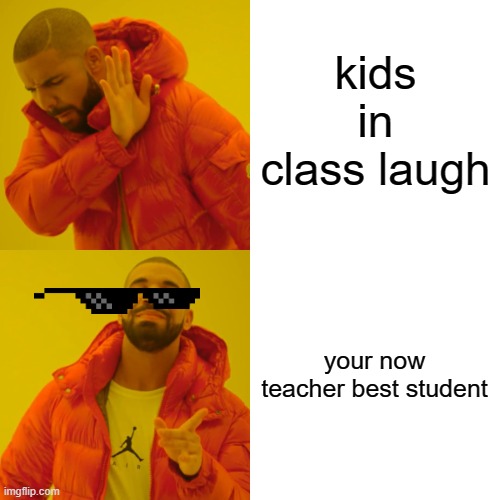 Drake Hotline Bling Meme | kids in class laugh your now teacher best student | image tagged in memes,drake hotline bling | made w/ Imgflip meme maker