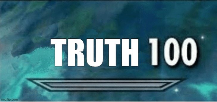 Skyrim 100 Blank | TRUTH | image tagged in skyrim 100 blank | made w/ Imgflip meme maker